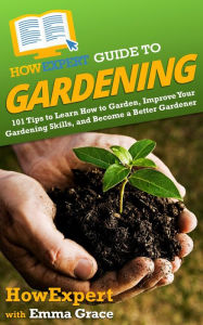Title: HowExpert Guide to Gardening: 101 Tips to Learn How to Garden, Improve Your Gardening Skills, and Become a Better Gardener, Author: Emma Grace