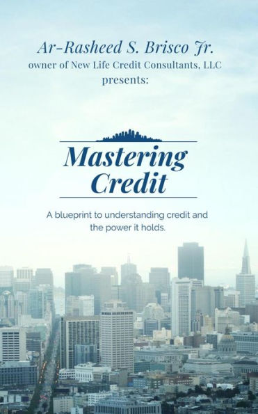 Mastering Credit: A blueprint to understanding credit and the power it holds