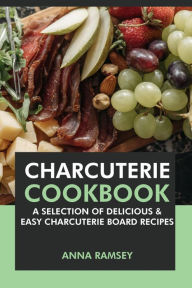 Title: Charcuterie Cookbook: A Selection of Delicious & Easy Charcuterie Board Recipes, Author: Anna Ramsey