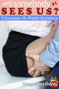 Title: What If Somebody Sees Us? #1: Choose-A-Path Erotica, Author: Dangerous Dave