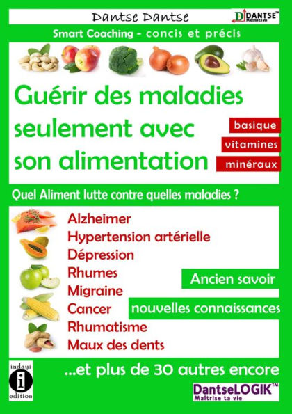 Guerir des maladies seulement avec son alimentation.: Quel Aliment lutte contre quelles maladies: Alzheimer, hypertension, depression, migraine, cancer et plus de 30 autres !