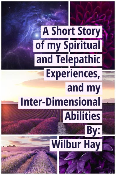 A SHORT STORY OF MY SPIRITUAL AND TELEPATHIC EXPERIENCES, AND MY INTER-DIMENSIONAL ABILITIES