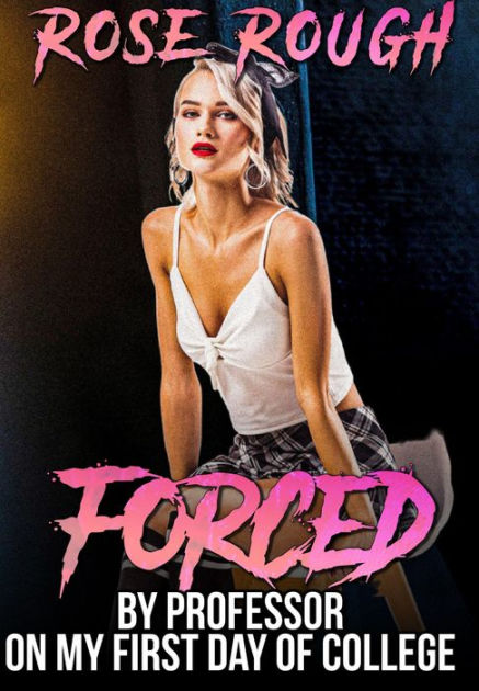 Forced by Professor on My First Day of College (Dubcon, Dubious Consent, Taboo sex, Forbidden, Forced submission sex erotica) by Rose Rough eBook Barnes and Noble®