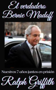 Title: El Verdadero Bernie Madoff: Nuestros 7 Anos Juntos en Prison, Author: Ralph Griffith