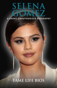 Title: Selena Gomez A Short Unauthorized Biography, Author: Fame Life Bios
