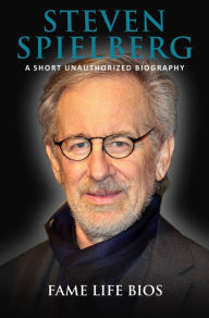 Title: Steven Spielberg A Short Unauthorized Biography, Author: Fame Life Bios