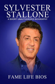 Title: Sylvester Stallone A Short Unauthorized Biography, Author: Fame Life Bios