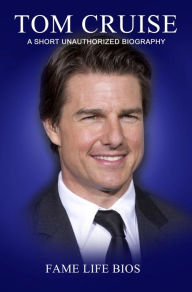 Title: Tom Cruise A Short Unauthorized Biography, Author: Fame Life Bios