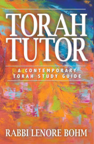 Title: Torah Tutor: A Contemporary Torah Study Guide, Author: Rabbi Lenore Bohm