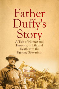 Title: Father Duffy's Story: A Tale of Humor and Heroism, of Life and Death with the Fighting Sixty-ninth, Author: Francis Patrick Duffy