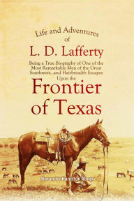 Title: Life and Adventures of L. D. Lafferty: Being a True Biography of One of the Most Remarkable Men of the Great Southwest...and Hairbreadth Escapes Upon the Fr, Author: Alexander Hamilton Abney