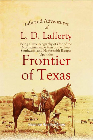 Life and Adventures of L. D. Lafferty: Being a True Biography of One of the Most Remarkable Men of the Great Southwest...and Hairbreadth Escapes Upon the Fr