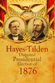 Title: The Hayes-Tilden Disputed Presidential Election of 1876, Author: Paul Leland Haworth