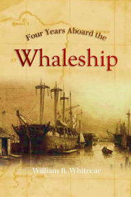 Title: Four Years Aboard the Whaleship, Author: William B. Whitecar