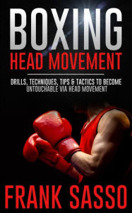 Title: Boxing Head Movement: Drills, Techniques, Tips & Tactics To Become Untouchable Via Head Movement, Author: Frank Sasso