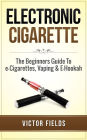 Electronic Cigarette: The Beginners Guide To e-Cigarettes, Vaping & E-Hookah
