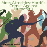 Title: Mass Atrocities: Horrendous Crimes Against Humanity, Author: Sri Banerjee