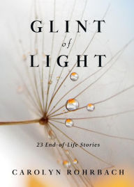 Title: Glint of Light: 23 End-of-Life Stories, Author: Carolyn Rohrbach