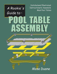 Title: A Rookies Guide to Pool Table Assembly: Detailed and Illustrated Instructions for Assembling Most Pool Tables, Author: Mose Duane