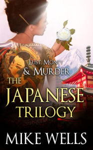 Title: The Japanese Trilogy Boxed Set (Lust, Money & Murder #13, 14 & 15), Author: Mike Wells