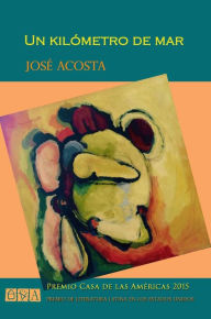 Title: Un kilometro de mar: Premio Casa de las Americas 2015, Author: Jose Acosta