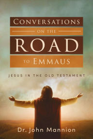 Title: Conversations on the Road to Emmaus: Jesus in the Old Testament, Author: Dr. John Mannion