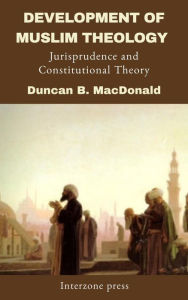 Title: Development of Muslim Theology, Jurisprudence and Constitutional Theory, Author: Duncan B. MacDonald
