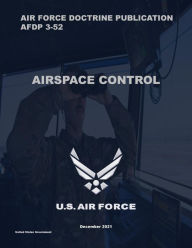 Title: Air Force Doctrine Publication AFDP 3-52 Airspace Control December 2021, Author: United States Government Us Air Force