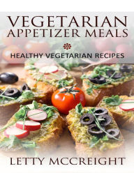 Title: Vegetarian Appetizer Meals: Healthy Vegetarian Recipes, Author: Letty McCreight