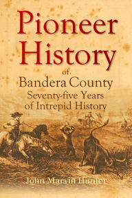 Title: Pioneer History of Bandera County: Seventy-five Years of Intrepid History, Author: John Marvin Hunter