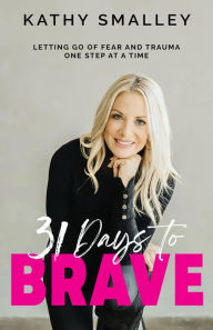 Title: 31 Days to Brave: Letting Go of Fear and Trauma One Step at a Time, Author: Kathy Smalley