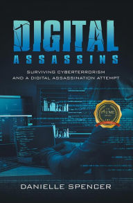 Title: Digital Assassins: Surviving Cyberterrorism and a Digital Assassination Attempt, Author: Danielle Spencer