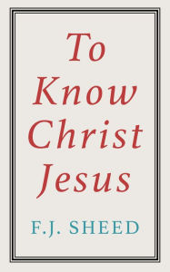 Title: To Know Christ Jesus, Author: F. J. Sheed