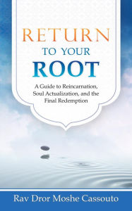 Title: Return To Your Root: A Guide to Reincarnation, Soul Actualization, and the Final Redemption, Author: Rav Dror Moshe Cassouto