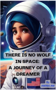 Title: THERE IS NO WOLF IN SPACE: A JOURNEY OF A DREAMER, Author: Amina A