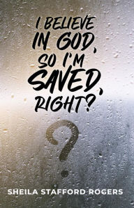Title: I Believe in God, So I'm Saved, Right?, Author: Sheila Rogers