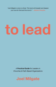 Title: To Lead: A Practical Guide for Leaders in Churches & Faith-Based Organizations, Author: Joel Milgate