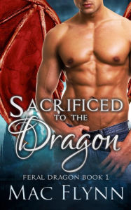Title: Sacrificed to the Dragon: A Dragon Shifter Romance (Feral Dragon Book 1), Author: Mac Flynn