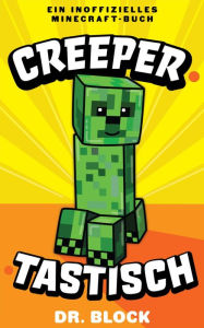 Title: Creepertastisch: Das Tagebuch eines missverstandenen Creepers und wie er Steves Leben gerettet hat: Ein inoffizielles Minecraft-Buch, Author: Dr. Block