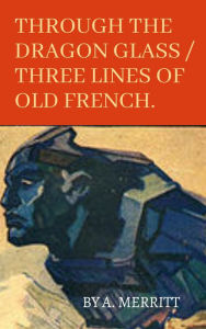 Title: Abraham Merritt Book: Through the Dragon Glass / Three Lines of Old French, Author: Abraham Merritt