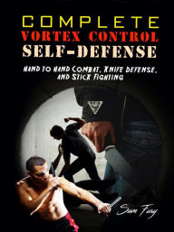 Title: Complete Vortex Control Self-Defense: Hand to Hand Combat, Knife Defense, and Stick Fighting, Author: Diana Mangoba