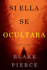 Title: Si Ella Se Ocultara (Un Misterio Kate WiseLibro 4), Author: Blake Pierce