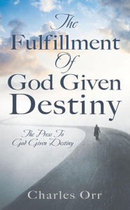Title: The Fulfillment Of God Given Destiny: The Press To God Given Destiny, Author: Charles Orr