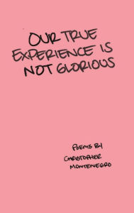 Title: Our True Experience is Not Glorious, Author: Christopher Montenegro
