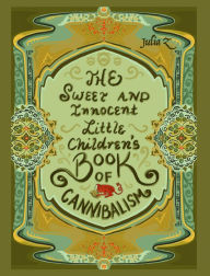 Title: The Sweet and Innocent Little Children's Book of Cannibalism, Author: Julia Z