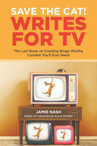 Title: Save the Cat! Writes for TV: The Last Book on Creating Binge-Worthy Content You'll Ever Need, Author: Jamie Nash