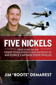 Title: Five Nickels: True Story of the Desert Storm Heroics and Sacrifice of Air Force Captain Steve Phillis, Author: Jim 