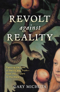 Title: Revolt Against Reality: Fighting the Foes of Sanity and Truth--from the Serpent to the State, Author: Gary Michuta