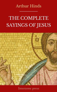 Title: The Complete Sayings of Jesus, Author: Arthur Hinds