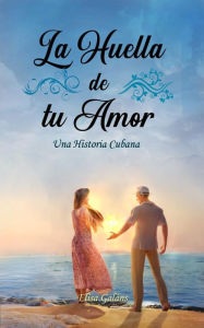 Title: La Huella de tu Amor: Una Historia Cubana, Author: Elisa Galáns